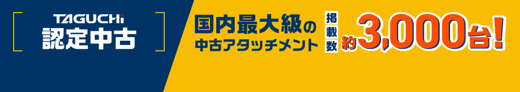 アタッチメントメーカー「TAGUCHI」直営！ 国内最大級の中古アタッチメント掲載数3,000台！